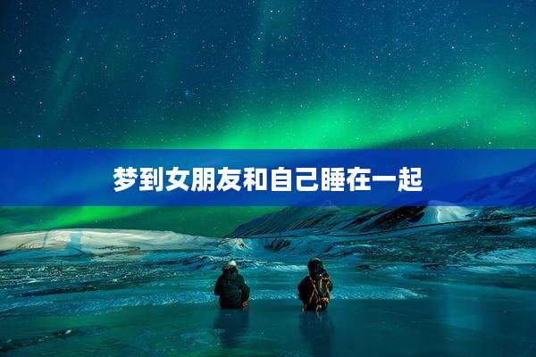 梦到女朋友和自己睡在一起