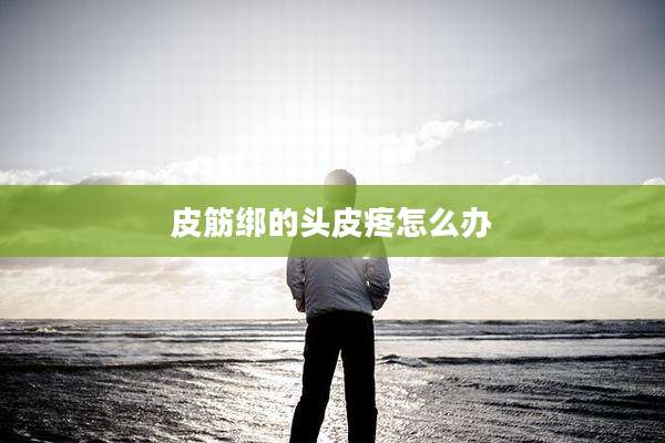 皮筋绑的头皮疼怎么办