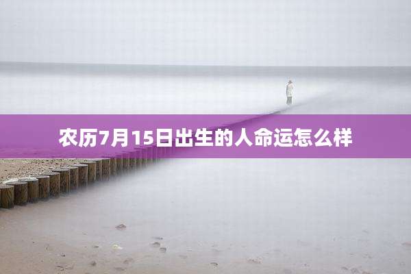 农历7月15日出生的人命运怎么样