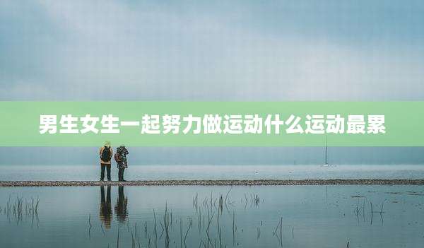 男生女生一起努力做运动什么运动最累