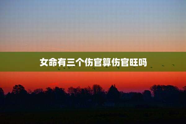 女命有三个伤官算伤官旺吗