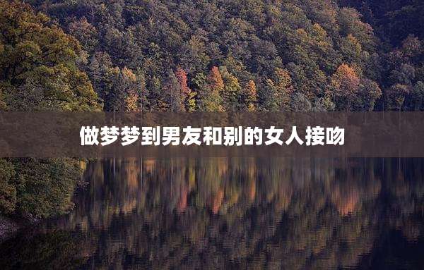 做梦梦到男友和别的女人接吻