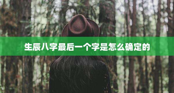 生辰八字最后一个字是怎么确定的