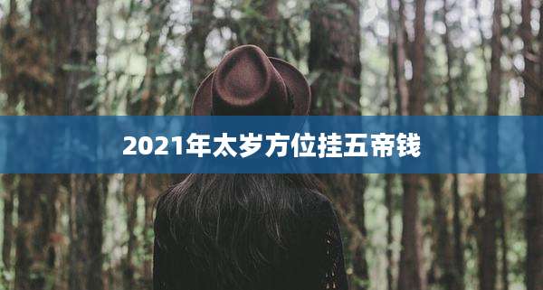 2021年太岁方位挂五帝钱