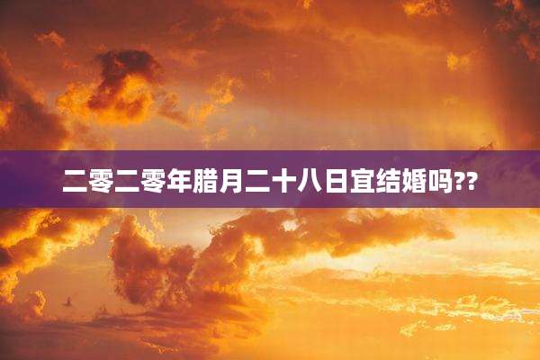 二零二零年腊月二十八日宜结婚吗??