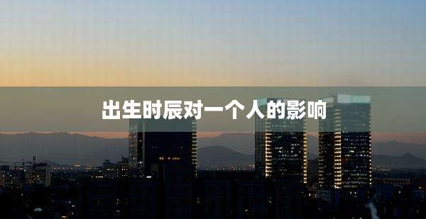 出生时辰对一个人的影响