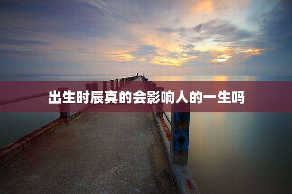 出生时辰真的会影响人的一生吗