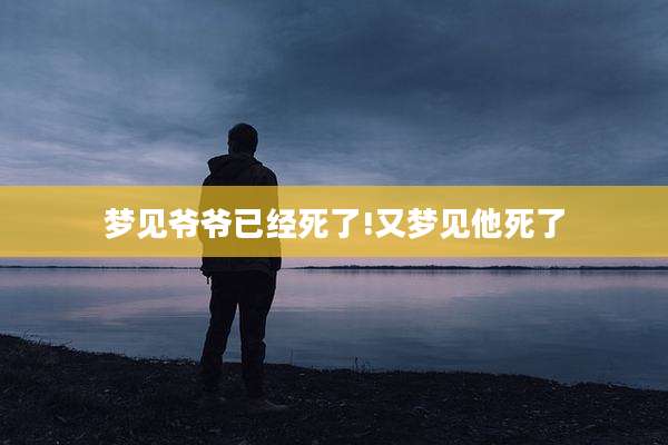 梦见爷爷已经死了!又梦见他死了