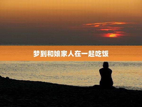 梦到和娘家人在一起吃饭