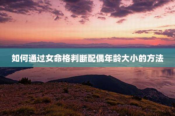 如何通过女命格判断配偶年龄大小的方法