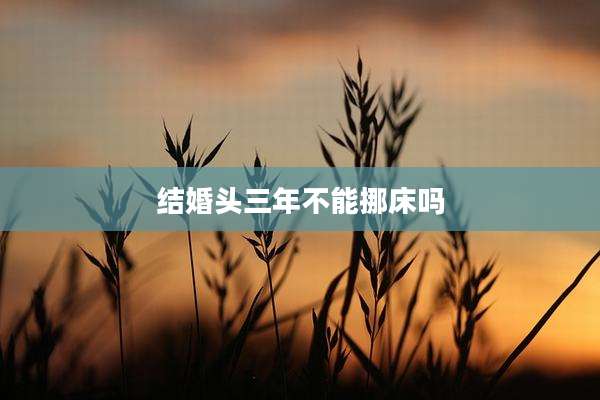 结婚头三年不能挪床吗