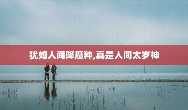 犹如人间降魔种,真是人间太岁神