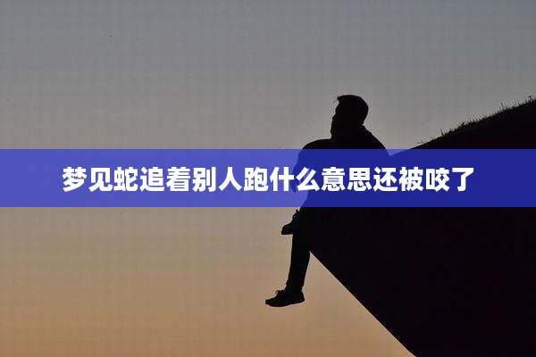 梦见蛇追着别人跑什么意思还被咬了