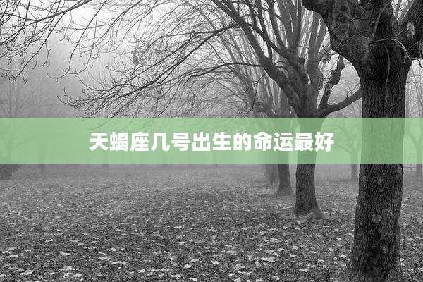 天蝎座几号出生的命运最好