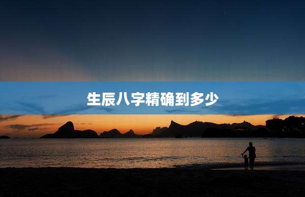 生辰八字精确到多少