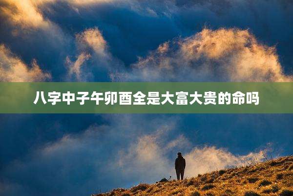 八字中子午卯酉全是大富大贵的命吗