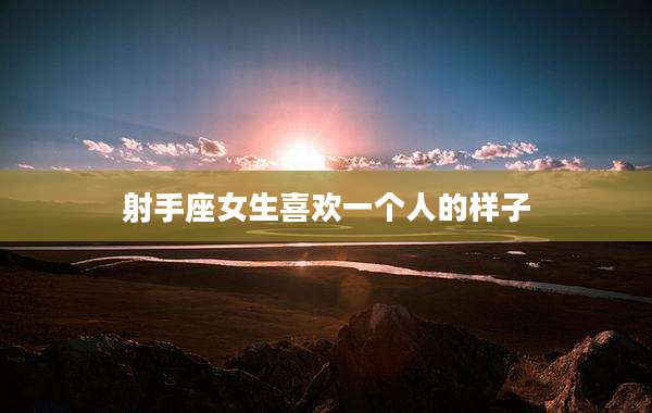 射手座女生喜欢一个人的样子