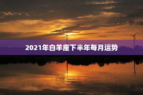 2021年白羊座下半年每月运势