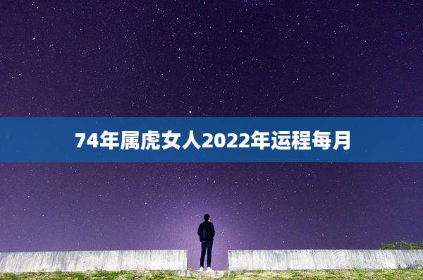 74年属虎女人2022年运程每月