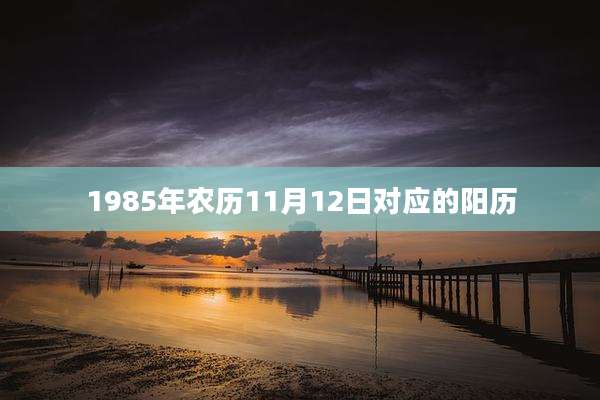 1985年农历11月12日对应的阳历
