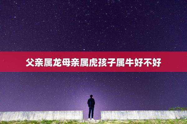 父亲属龙母亲属虎孩子属牛好不好