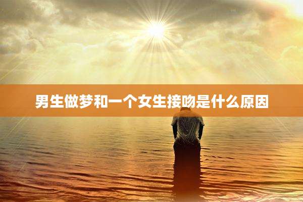 男生做梦和一个女生接吻是什么原因