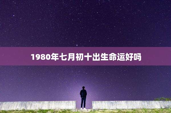 1980年七月初十出生命运好吗