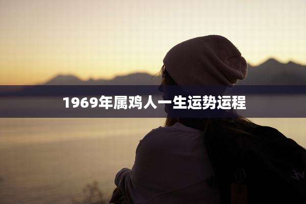 1969年属鸡人一生运势运程