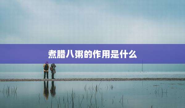 煮腊八粥的作用是什么