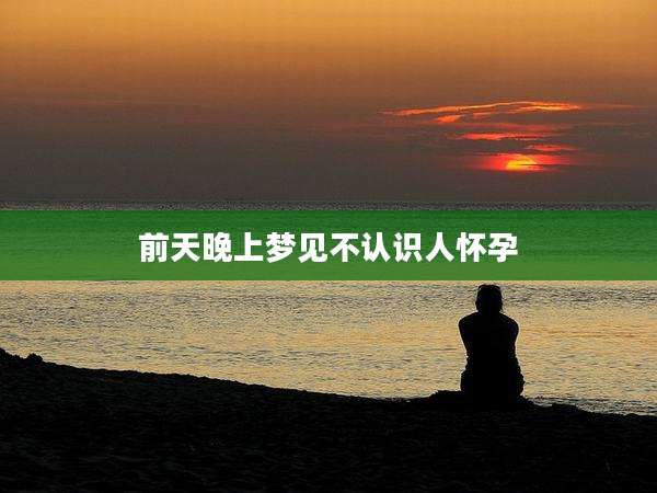 前天晚上梦见不认识人怀孕