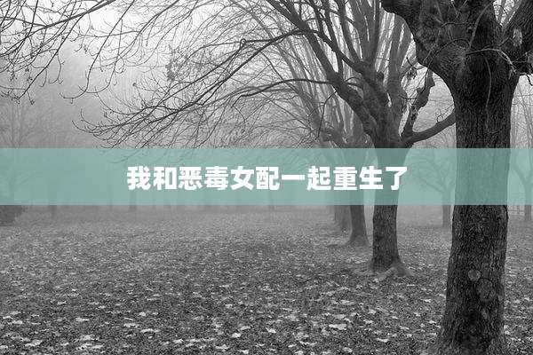 我和恶毒女配一起重生了