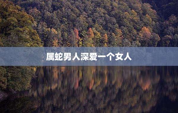 属蛇男人深爱一个女人