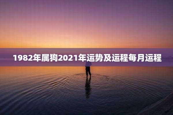 1982年属狗2021年运势及运程每月运程