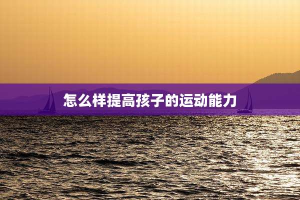 怎么样提高孩子的运动能力
