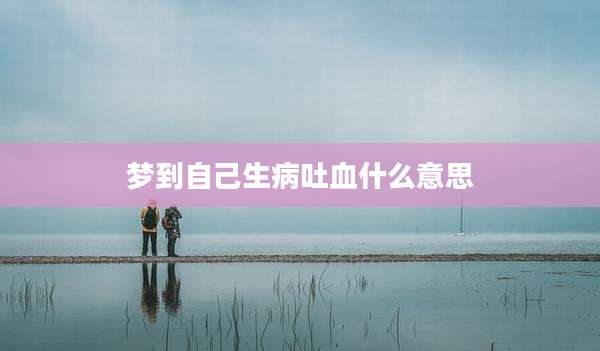 梦到自己生病吐血什么意思