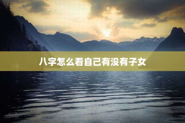 八字怎么看自己有没有子女