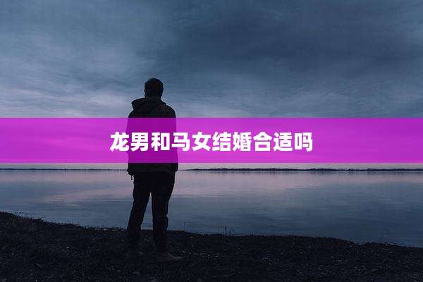 龙男和马女结婚合适吗