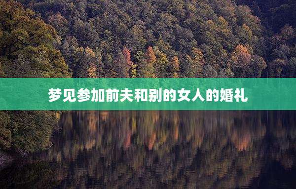 梦见参加前夫和别的女人的婚礼