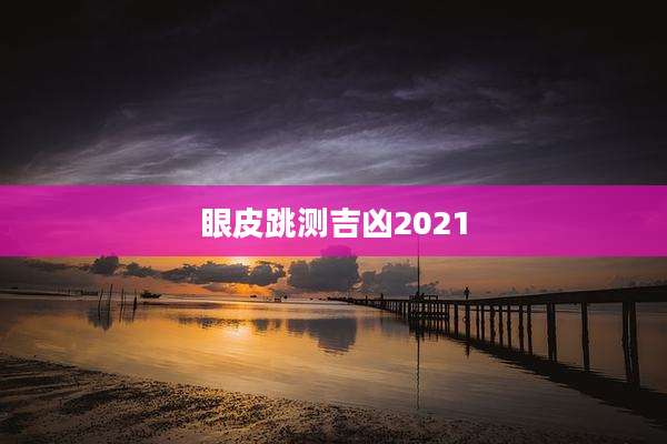 眼皮跳测吉凶2021