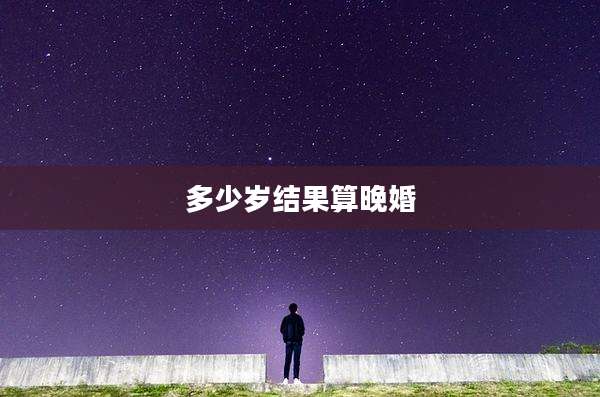 多少岁结果算晚婚