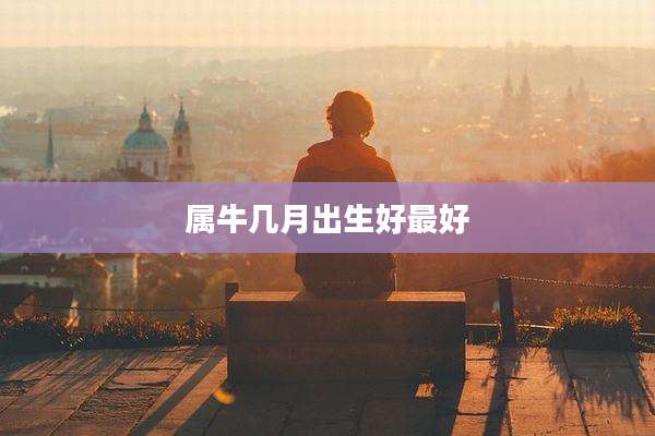 属牛几月出生好最好
