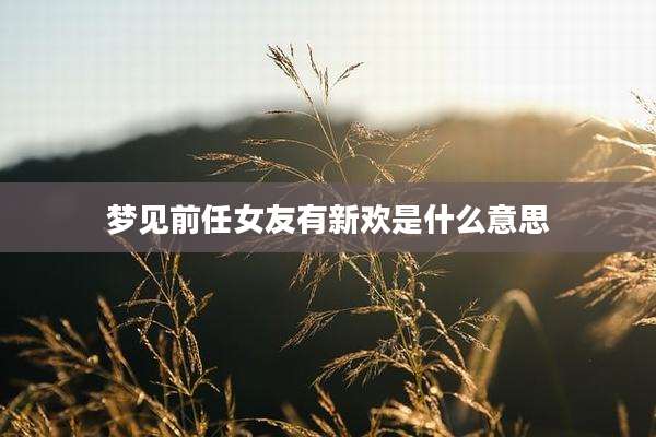 梦见前任女友有新欢是什么意思