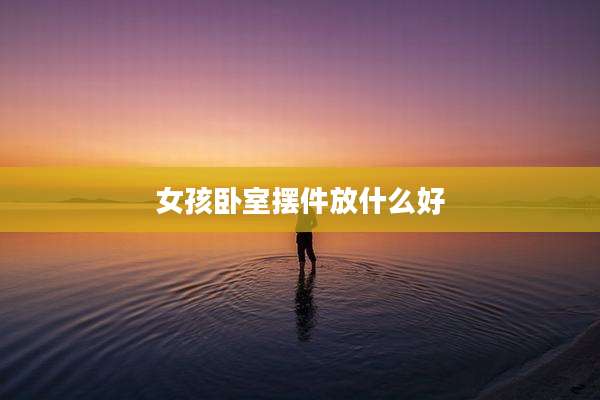 女孩卧室摆件放什么好