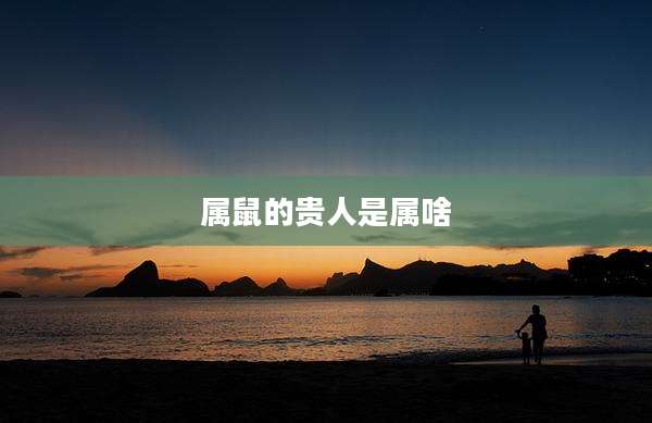 属鼠的贵人是属啥