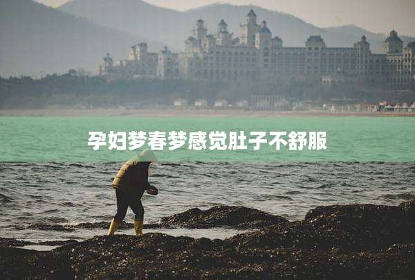 孕妇梦春梦感觉肚子不舒服