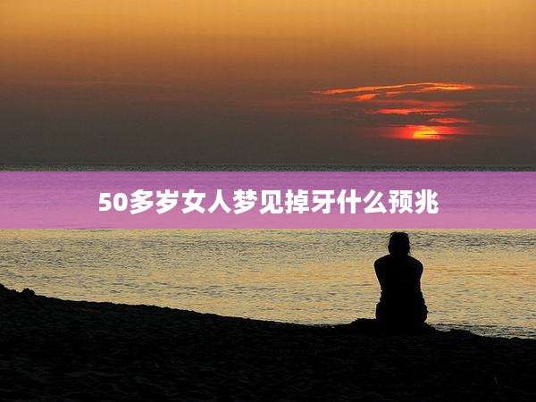 50多岁女人梦见掉牙什么预兆