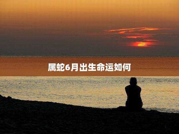 属蛇6月出生命运如何