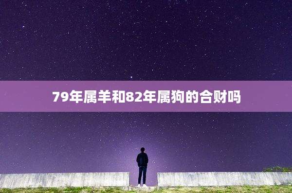 79年属羊和82年属狗的合财吗