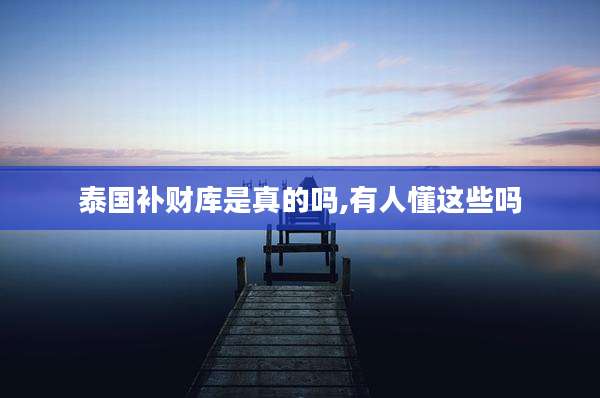 泰国补财库是真的吗,有人懂这些吗