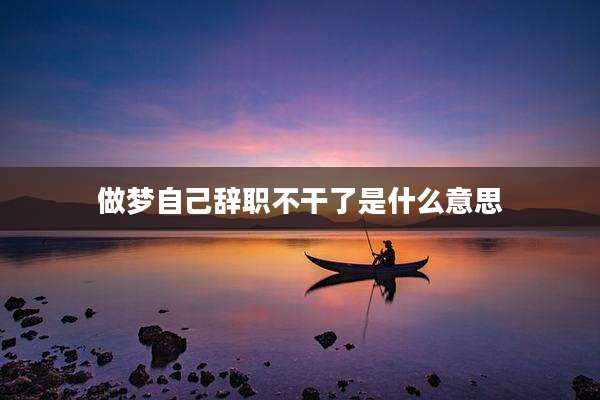 做梦自己辞职不干了是什么意思